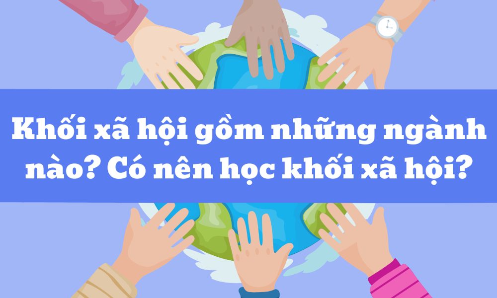 Khối xã hội gồm những ngành nào? Có nên học?
